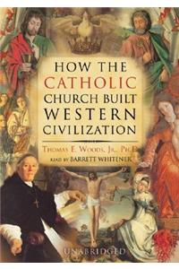 How the Catholic Church Built Western Civilization Lib/E