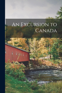 Excursion to Canada [microform]