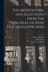 Meditations, and Selections From the Principles, of René Descartes (1596-1650)