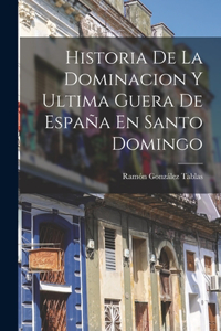 Historia De La Dominacion Y Ultima Guera De España En Santo Domingo