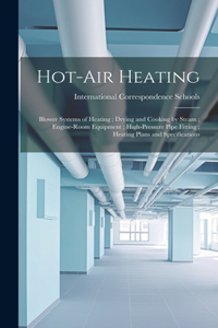 Hot-Air Heating; Blower Systems of Heating; Drying and Cooking by Steam; Engine-Room Equipment; High-Pressure Pipe Fitting; Heating Plans and Specifications