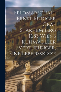 Feldmarschall Ernst Rüdiger Graf Starhemberg 1683 Wiens Ruhmvoller Vertheidiger, Eine Lebensskizze