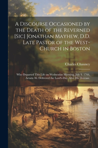 Discourse Occasioned by the Death of the Reverned [sic] Jonathan Mayhew, D.D. Late Pastor of the West-Church in Boston