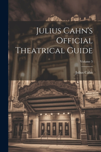 Julius Cahn's Official Theatrical Guide; Volume 5