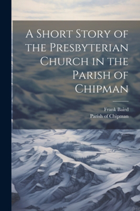 Short Story of the Presbyterian Church in the Parish of Chipman