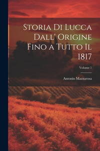 Storia Di Lucca Dall' Origine Fino a Tutto Il 1817; Volume 1
