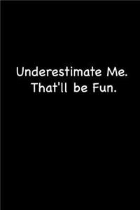 Underestimate Me. That'll be Fun.