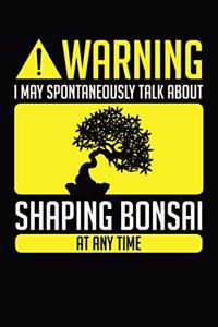 Warning I May Spontaneously Talk About Shaping Bonsai At Any Time