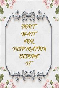 Don't Wait For Inspiration Become It