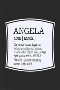 Angela Noun [ Angela ] the Perfect Woman Super Sexy with Infinite Charisma, Humble, Funny and Full of Good Ideas. Always Right Because She Is... Angela