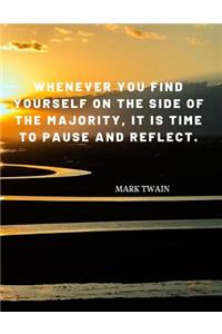 Whenever you find yourself on the side of the majority, it is time to pause and reflect.