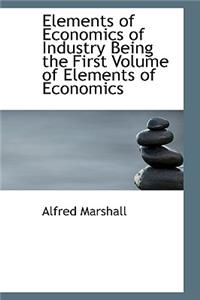 Elements of Economics of Industry Being the First Volume of Elements of Economics