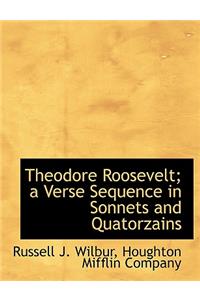 Theodore Roosevelt; A Verse Sequence in Sonnets and Quatorzains