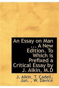 An Essay on Man ... a New Edition. to Which Is Prefixed a Critical Essay by J. Aikin, M.D