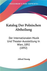 Katalog Der Polnischen Abtheilung: Der Internationalen Musik Und Theater-Ausstelllung In Wien, 1892 (1892)