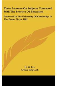 Three Lectures on Subjects Connected with the Practice of Education