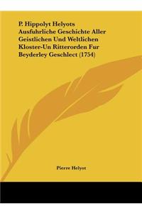 P. Hippolyt Helyots Ausfuhrliche Geschichte Aller Geistlichen Und Weltlichen Kloster-Un Ritterorden Fur Beyderley Geschlect (1754)