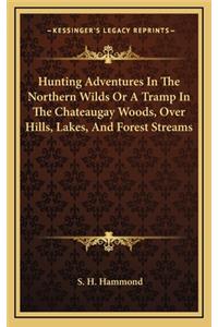 Hunting Adventures in the Northern Wilds or a Tramp in the Chateaugay Woods, Over Hills, Lakes, and Forest Streams