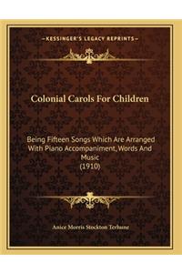 Colonial Carols For Children: Being Fifteen Songs Which Are Arranged With Piano Accompaniment, Words And Music (1910)