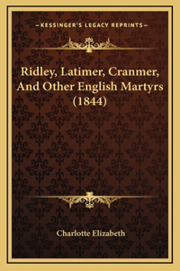 Ridley, Latimer, Cranmer, And Other English Martyrs (1844)