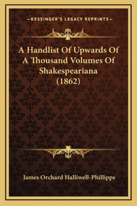 A Handlist Of Upwards Of A Thousand Volumes Of Shakespeariana (1862)
