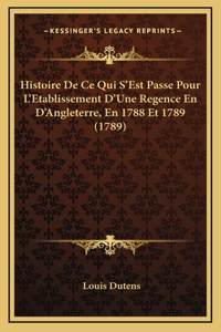 Histoire De Ce Qui S'Est Passe Pour L'Etablissement D'Une Regence En D'Angleterre, En 1788 Et 1789 (1789)