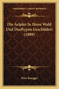 Die Aelpler In Ihren Wald Und Dorftypen Geschildert (1888)
