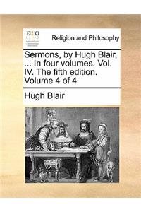 Sermons, by Hugh Blair, ... in Four Volumes. Vol. IV. the Fifth Edition. Volume 4 of 4