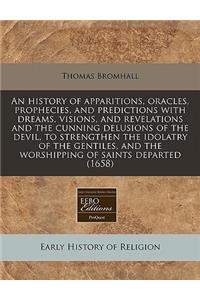 An History of Apparitions, Oracles, Prophecies, and Predictions with Dreams, Visions, and Revelations and the Cunning Delusions of the Devil, to Strengthen the Idolatry of the Gentiles, and the Worshipping of Saints Departed (1658)