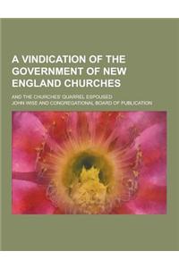A Vindication of the Government of New England Churches; And the Churches' Quarrel Espoused
