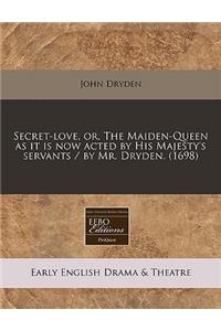 Secret-Love, Or, the Maiden-Queen as It Is Now Acted by His Majesty's Servants / By Mr. Dryden. (1698)