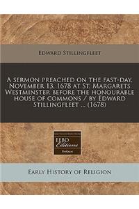 A Sermon Preached on the Fast-Day, November 13, 1678 at St. Margarets Westminster Before the Honourable House of Commons / By Edward Stillingfleet ... (1678)