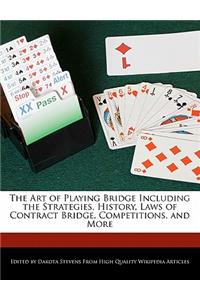 The Art of Playing Bridge Including the Strategies, History, Laws of Contract Bridge, Competitions, and More