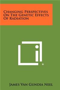 Changing Perspectives On The Genetic Effects Of Radiation