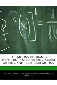 The Moons of Uranus Including Inner Moons, Major Moons, and Irregular Moons