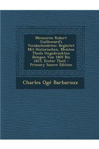 Memoiren Robert Guillemard's Verabschiedeten: Begleitet Mit Historischen, Meisten Theils Ungedruckten Belegen Von 1805 Bis 1823, Erster Theil - Primar