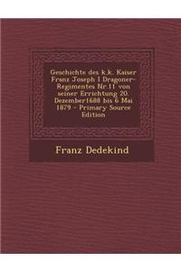 Geschichte Des K.K. Kaiser Franz Joseph I Dragoner-Regimentes NR.11 Von Seiner Errichtung 20. Dezember1688 Bis 6 Mai 1879