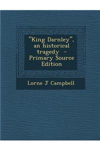 King Darnley, an Historical Tragedy
