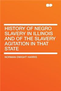 History of Negro Slavery in Illinois and of the Slavery Agitation in That State
