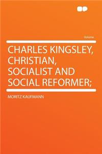 Charles Kingsley, Christian, Socialist and Social Reformer;