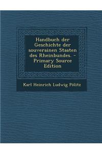 Handbuch Der Geschichte Der Souverainen Staaten Des Rheinbundes.