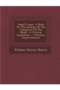 Hegel's Logic: A Book on the Genesis of the Categories of the Mind: A Critical Exposition...