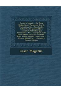 Caesaris Magati ... de Rara Medicatione Vulnerum Seu de Vulneribus Raro Tractandis. Libri Duo in Quibus Nova Traditur Methodus Qua Felicissime, AC Citius Quam Alto Quovis Modo Sanantur Vulnera ... Haec Autem Duplici Quaestione I. Utrum Melius Sit..