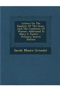 Letters on the Equality of the Sexes, and the Condition of Woman: Addressed to Mary S. Parker...
