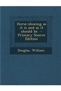 Horse-Shoeing as It Is and as It Should Be - Primary Source Edition