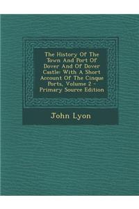 The History of the Town and Port of Dover and of Dover Castle: With a Short Account of the Cinque Ports, Volume 2 - Primary Source Edition