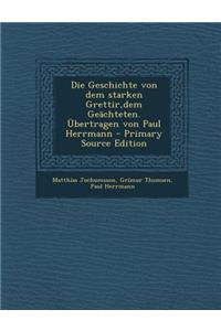 Die Geschichte Von Dem Starken Grettir, Dem Geachteten. Ubertragen Von Paul Herrmann - Primary Source Edition