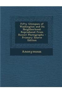 Fifty Glimpses of Washington and Its Neighborhood: Reproduced from Recent Photographs - Primary Source Edition