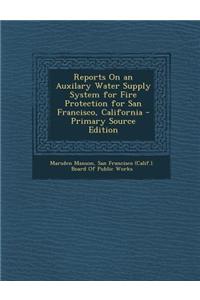 Reports on an Auxilary Water Supply System for Fire Protection for San Francisco, California - Primary Source Edition