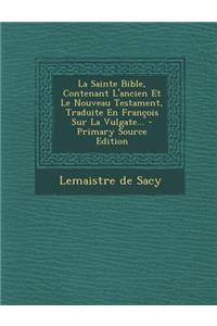 La Sainte Bible, Contenant L'ancien Et Le Nouveau Testament, Traduite En François Sur La Vulgate...
